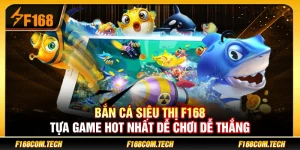 Bắn Cá Siêu Thị F168 – Tựa Game Hot Nhất Dễ Chơi Dễ Thắng