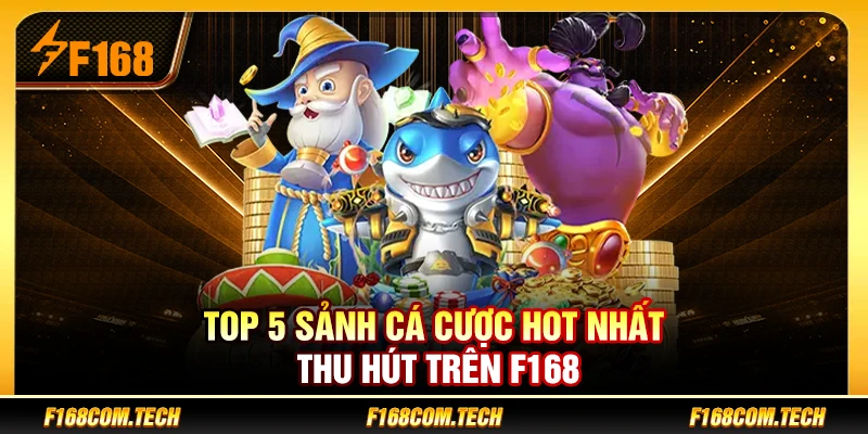 Top 5 sảnh cá cược hot nhất thu hút trên F168